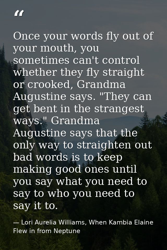 Once your words fly out of your mouth, you sometimes can't control whether they fly straight or crooked, Grandma Augusti — Lori Aurelia Williams, When Kambia Elaine Flew in from Neptune