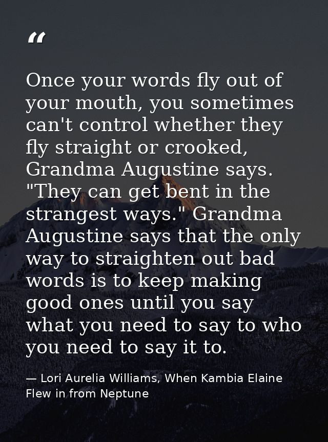 Once your words fly out of your mouth, you sometimes can't control whether they fly straight or crooked, Grandma Augusti — Lori Aurelia Williams, When Kambia Elaine Flew in from Neptune