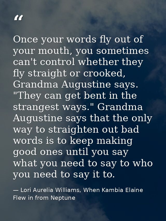Once your words fly out of your mouth, you sometimes can't control whether they fly straight or crooked, Grandma Augusti — Lori Aurelia Williams, When Kambia Elaine Flew in from Neptune
