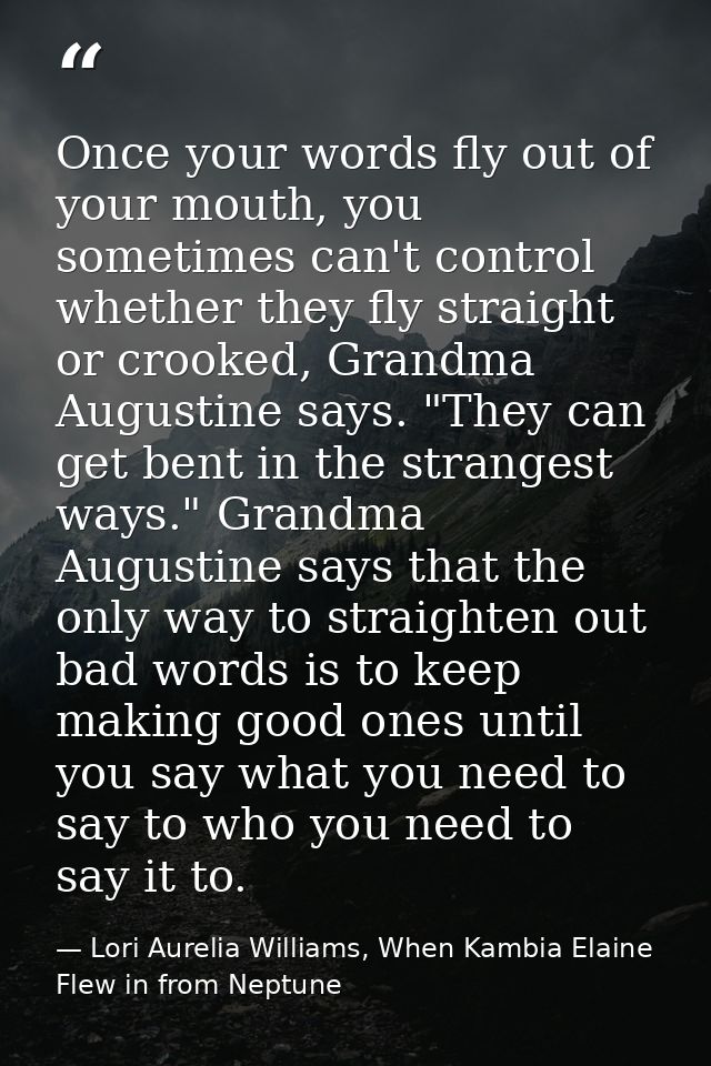 Once your words fly out of your mouth, you sometimes can't control whether they fly straight or crooked, Grandma Augusti — Lori Aurelia Williams, When Kambia Elaine Flew in from Neptune