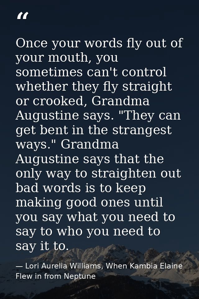 Once your words fly out of your mouth, you sometimes can't control whether they fly straight or crooked, Grandma Augusti — Lori Aurelia Williams, When Kambia Elaine Flew in from Neptune
