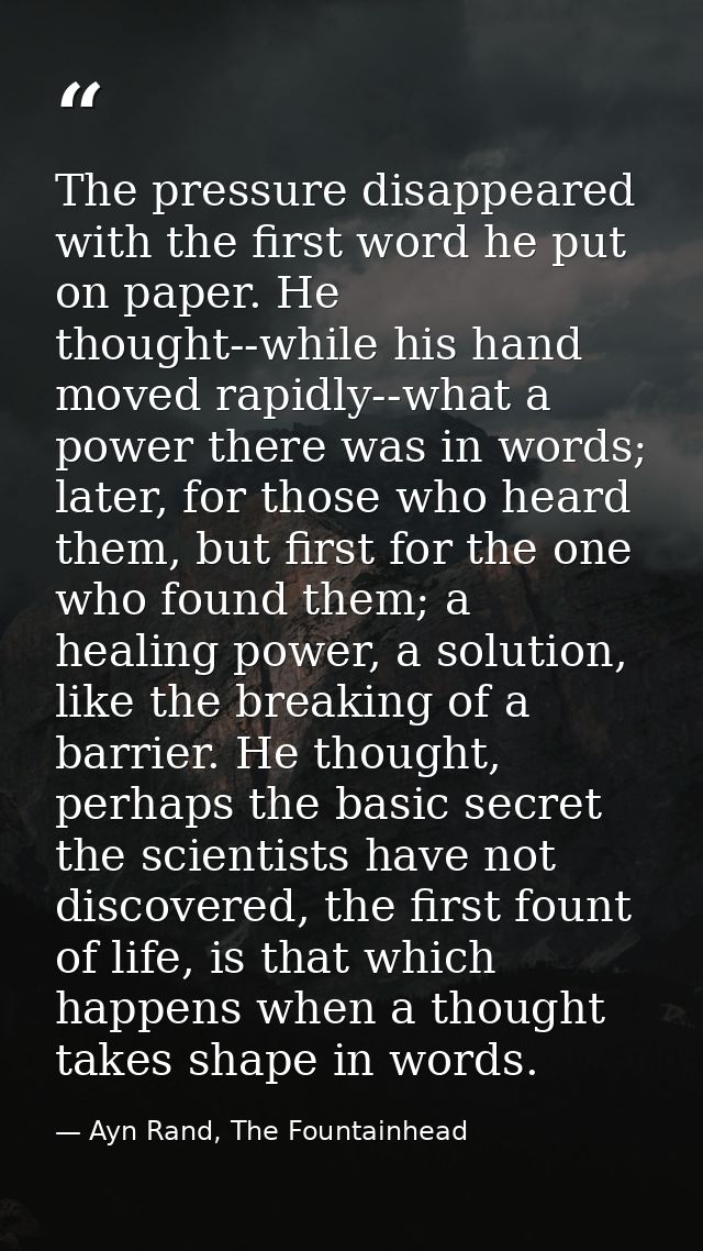 The pressure disappeared with the first word he put on paper. He thought--while his hand moved rapidly--what a power the — Ayn Rand, The Fountainhead