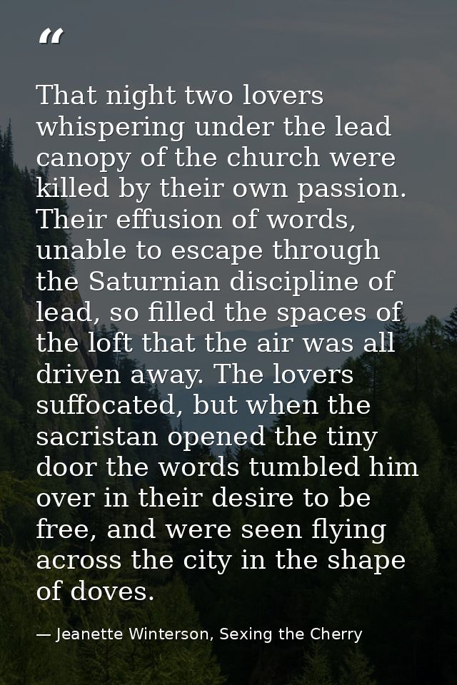 That night two lovers whispering under the lead canopy of the church were killed by their own passion. Their effusion of — Jeanette Winterson, Sexing the Cherry