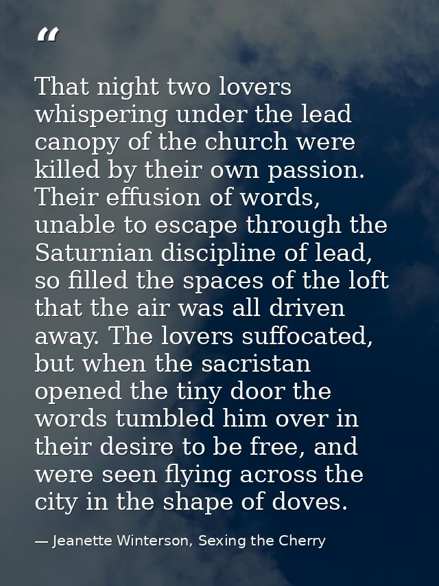 That night two lovers whispering under the lead canopy of the church were killed by their own passion. Their effusion of — Jeanette Winterson, Sexing the Cherry