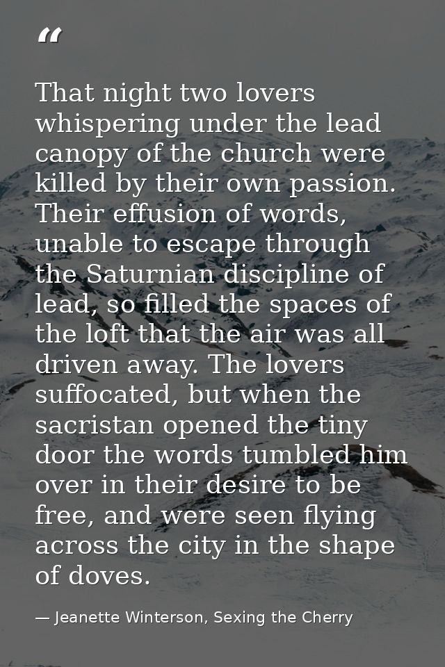 That night two lovers whispering under the lead canopy of the church were killed by their own passion. Their effusion of — Jeanette Winterson, Sexing the Cherry