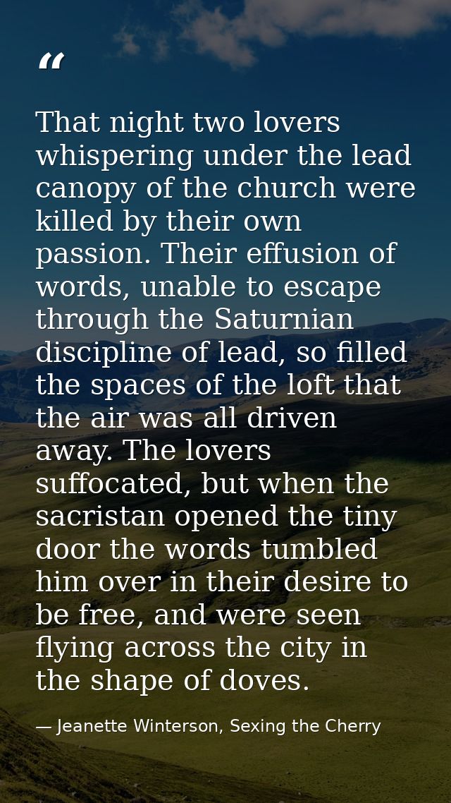 That night two lovers whispering under the lead canopy of the church were killed by their own passion. Their effusion of — Jeanette Winterson, Sexing the Cherry