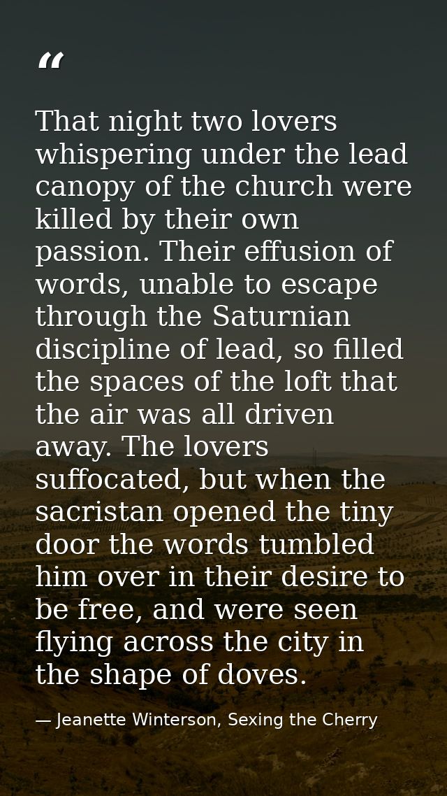 That night two lovers whispering under the lead canopy of the church were killed by their own passion. Their effusion of — Jeanette Winterson, Sexing the Cherry