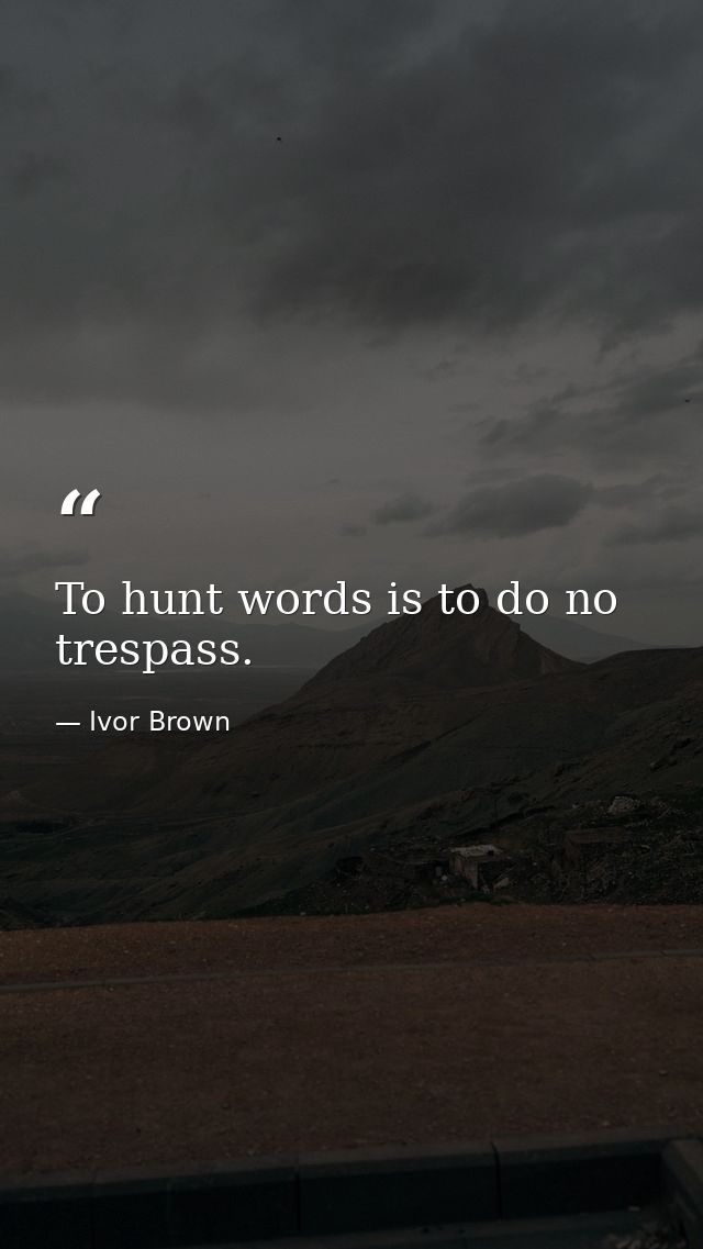 To hunt words is to do no trespass. — Ivor Brown