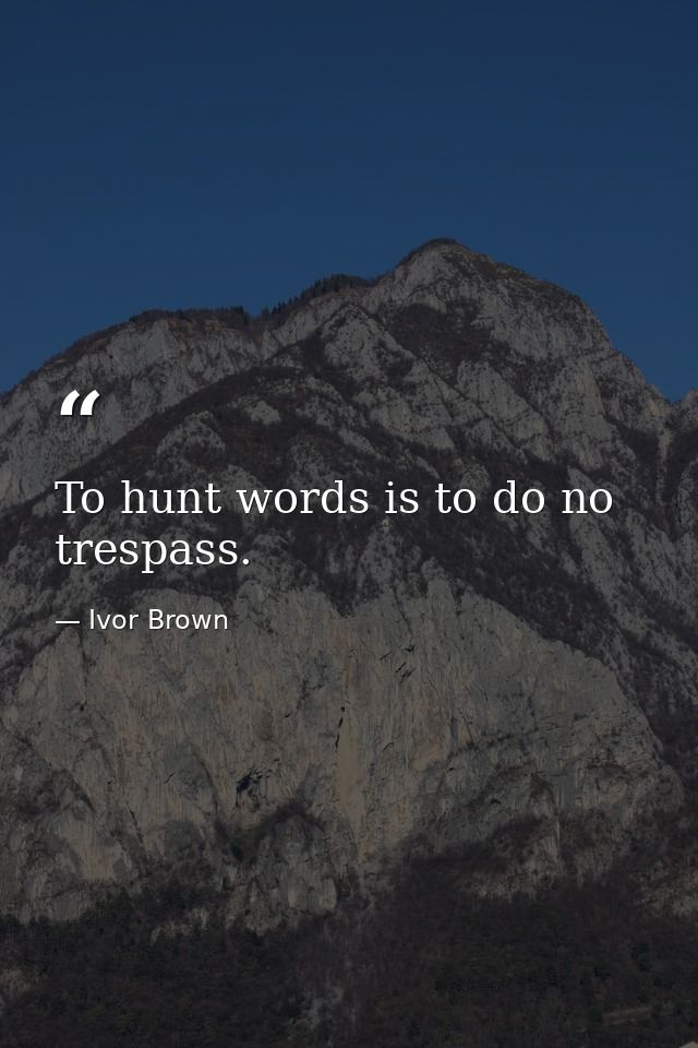 To hunt words is to do no trespass. — Ivor Brown