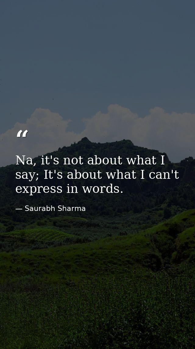 Na, it's not about what I say; It's about what I can't express in words. — Saurabh Sharma