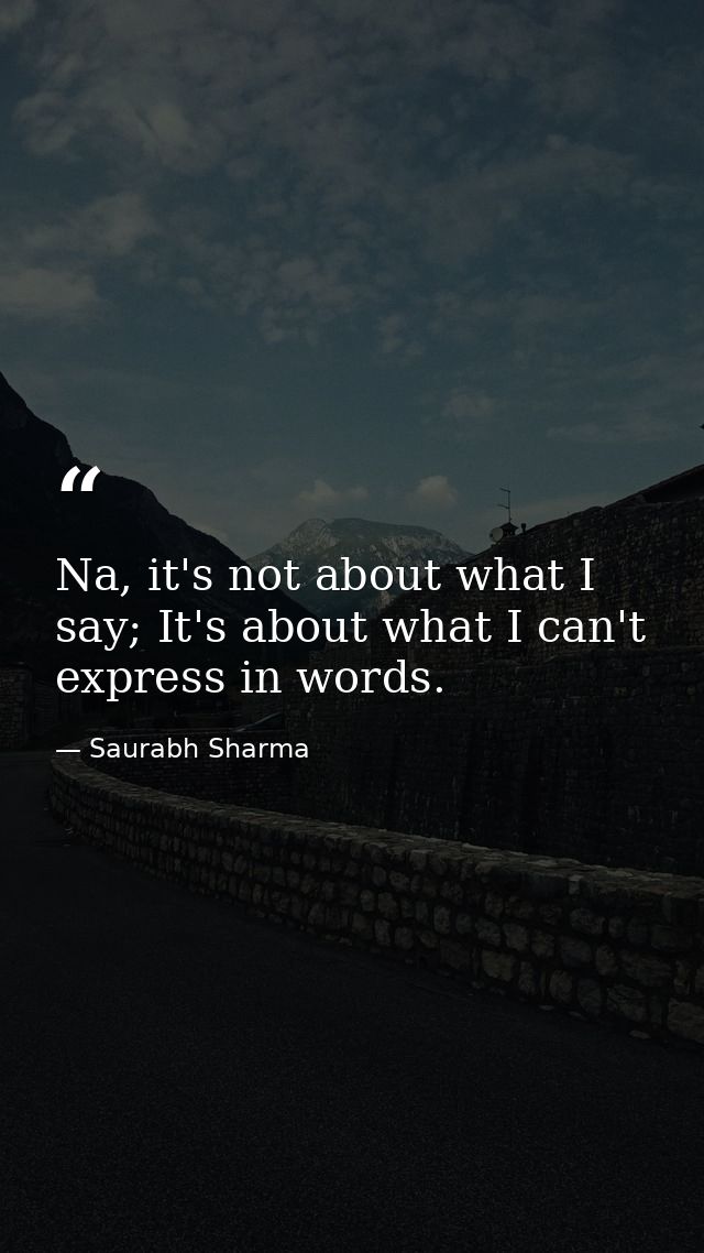 Na, it's not about what I say; It's about what I can't express in words. — Saurabh Sharma