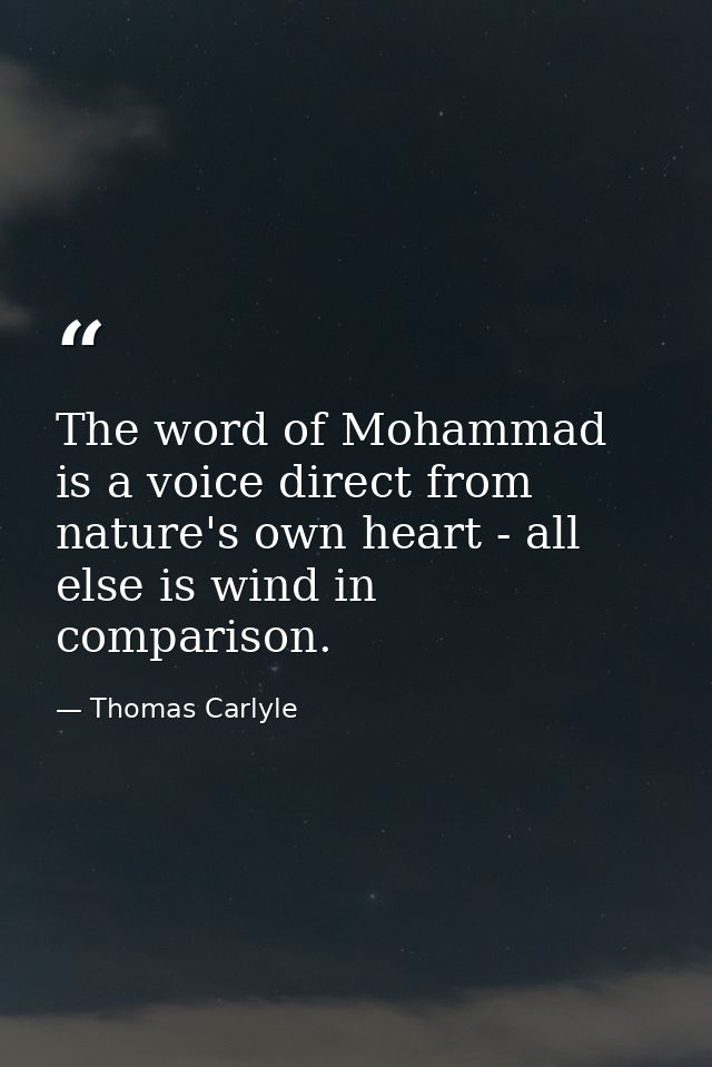 The word of Mohammad is a voice direct from nature's own heart - all else is wind in comparison. — Thomas Carlyle