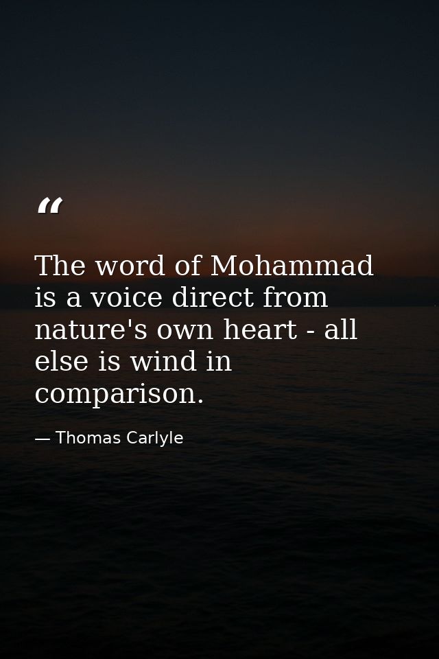 The word of Mohammad is a voice direct from nature's own heart - all else is wind in comparison. — Thomas Carlyle