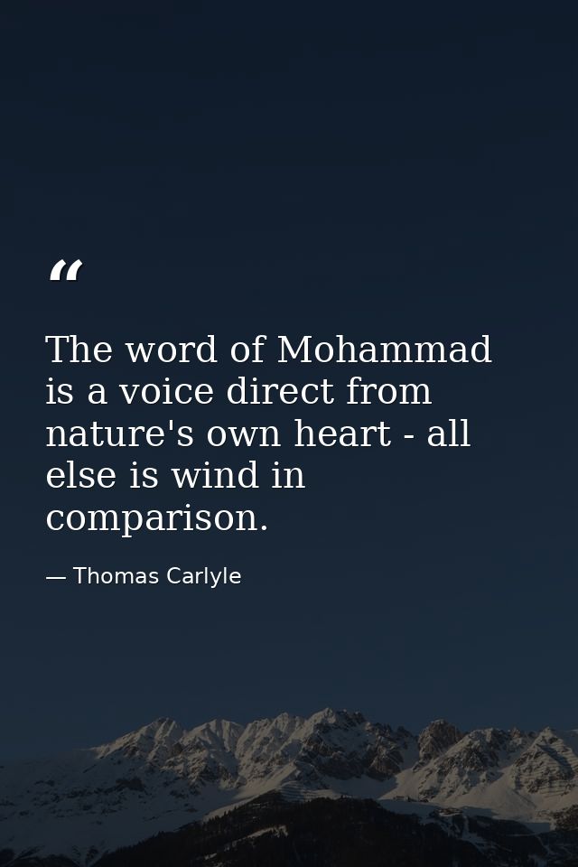 The word of Mohammad is a voice direct from nature's own heart - all else is wind in comparison. — Thomas Carlyle