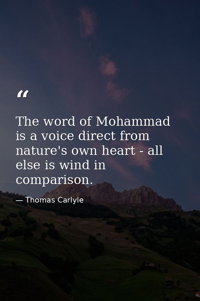 The word of Mohammad is a voice direct from nature's own heart - all else is wind in comparison. — Thomas Carlyle