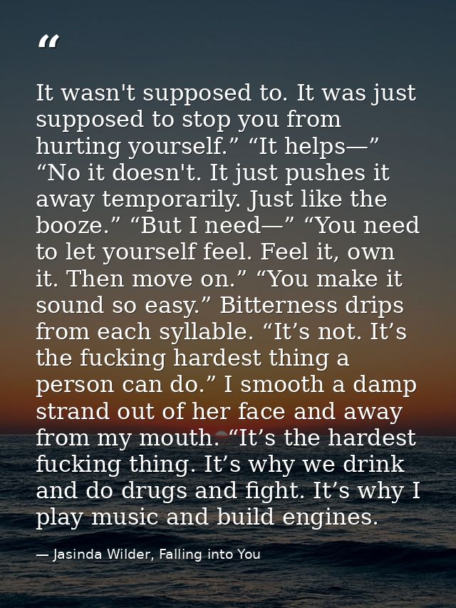 It wasn't supposed to. It was just supposed to stop you from hurting yourself.” “It helps—” “No it doesn't. It just push — Jasinda Wilder, Falling into You