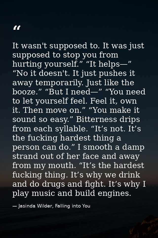 It wasn't supposed to. It was just supposed to stop you from hurting yourself.” “It helps—” “No it doesn't. It just push — Jasinda Wilder, Falling into You