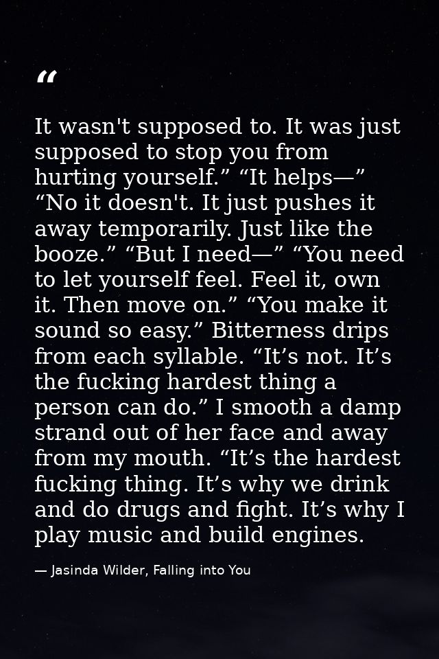 It wasn't supposed to. It was just supposed to stop you from hurting yourself.” “It helps—” “No it doesn't. It just push — Jasinda Wilder, Falling into You