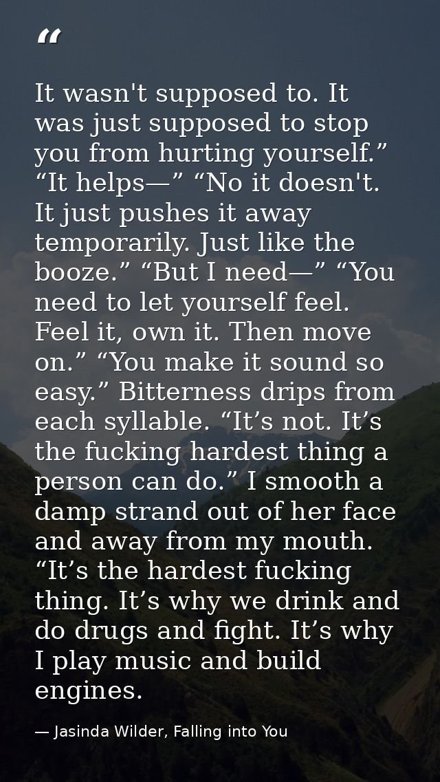 It wasn't supposed to. It was just supposed to stop you from hurting yourself.” “It helps—” “No it doesn't. It just push — Jasinda Wilder, Falling into You