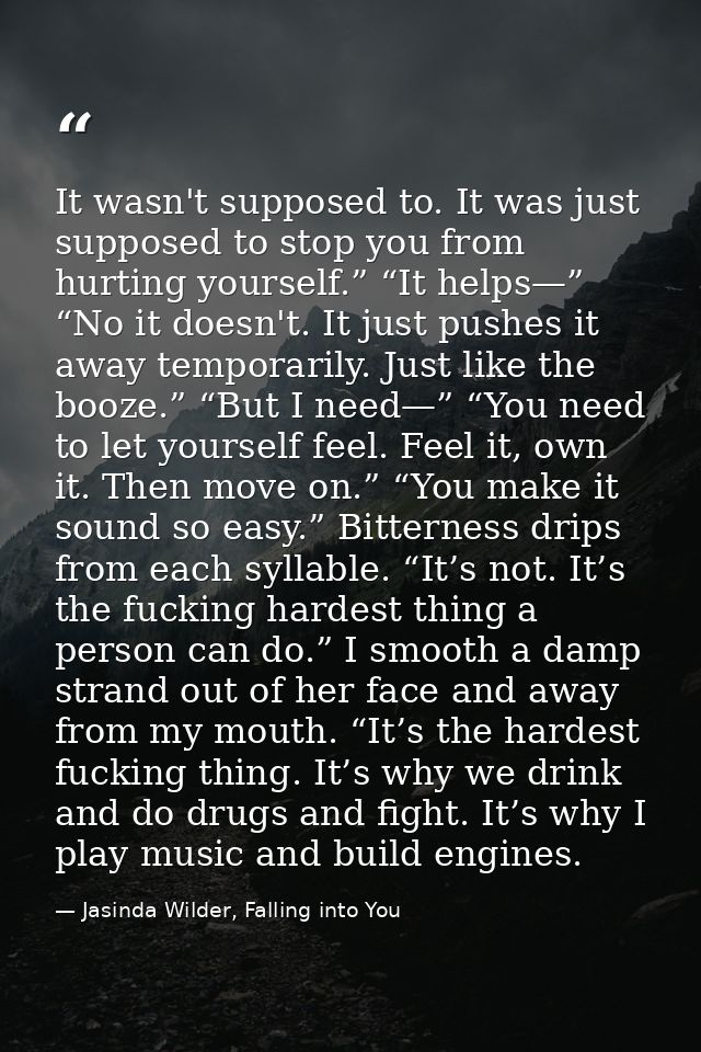 It wasn't supposed to. It was just supposed to stop you from hurting yourself.” “It helps—” “No it doesn't. It just push — Jasinda Wilder, Falling into You