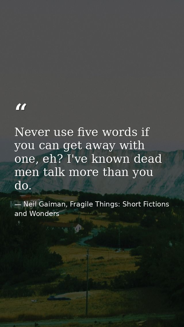 Never use five words if you can get away with one, eh? I've known dead men talk more than you do. — Neil Gaiman, Fragile Things: Short Fictions and Wonders