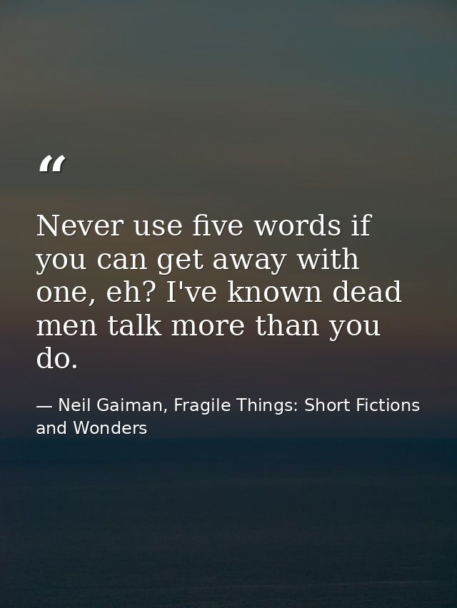 Never use five words if you can get away with one, eh? I've known dead men talk more than you do. — Neil Gaiman, Fragile Things: Short Fictions and Wonders