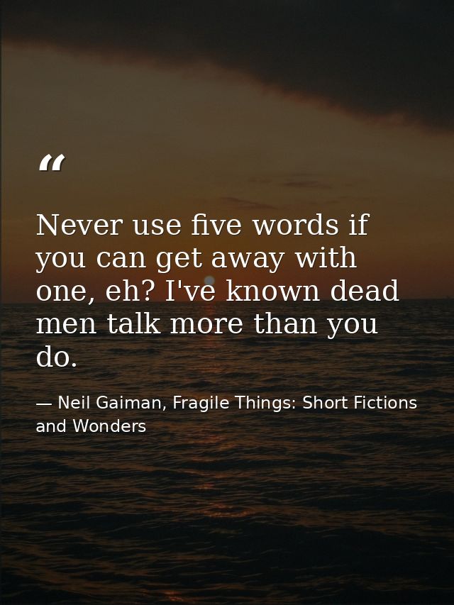 Never use five words if you can get away with one, eh? I've known dead men talk more than you do. — Neil Gaiman, Fragile Things: Short Fictions and Wonders