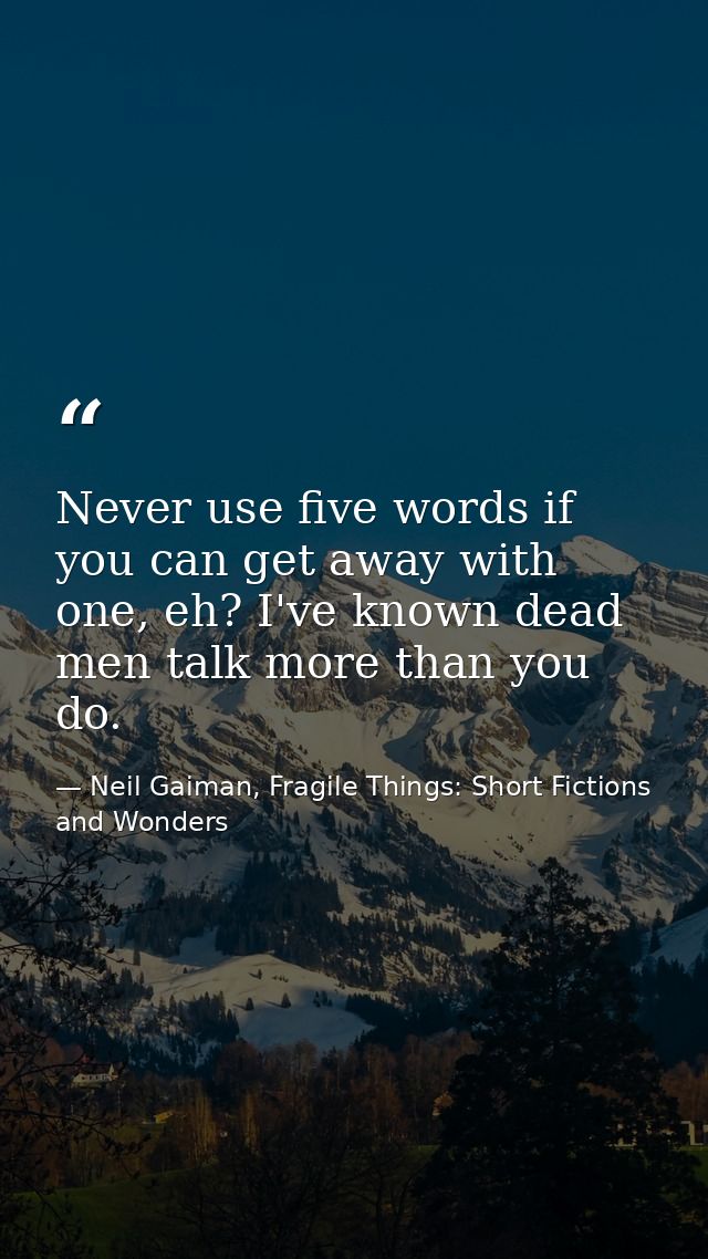 Never use five words if you can get away with one, eh? I've known dead men talk more than you do. — Neil Gaiman, Fragile Things: Short Fictions and Wonders