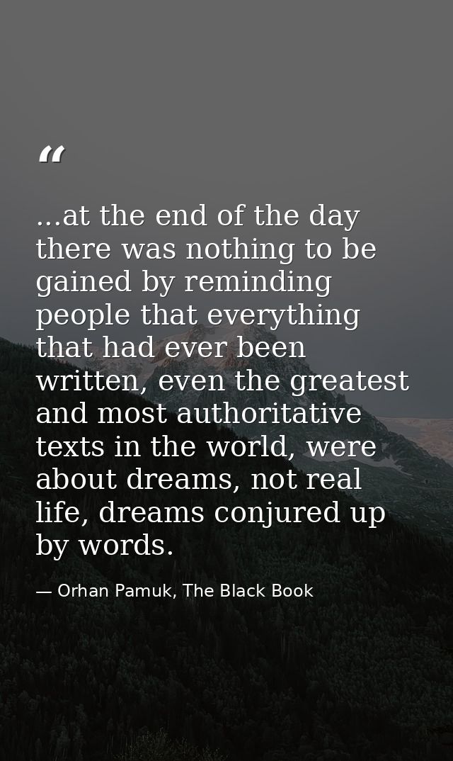 ...at the end of the day there was nothing to be gained by reminding people that everything that had ever been written,  — Orhan Pamuk, The Black Book