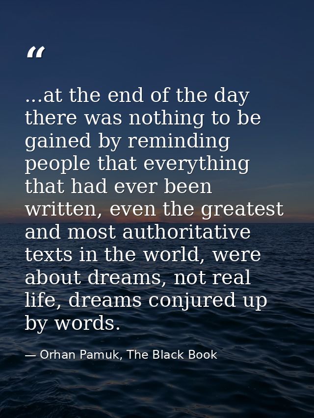 ...at the end of the day there was nothing to be gained by reminding people that everything that had ever been written,  — Orhan Pamuk, The Black Book