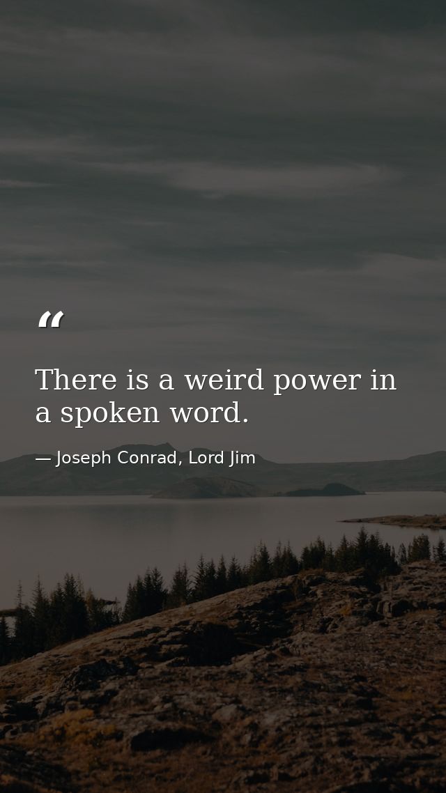 There is a weird power in a spoken word. — Joseph Conrad, Lord Jim