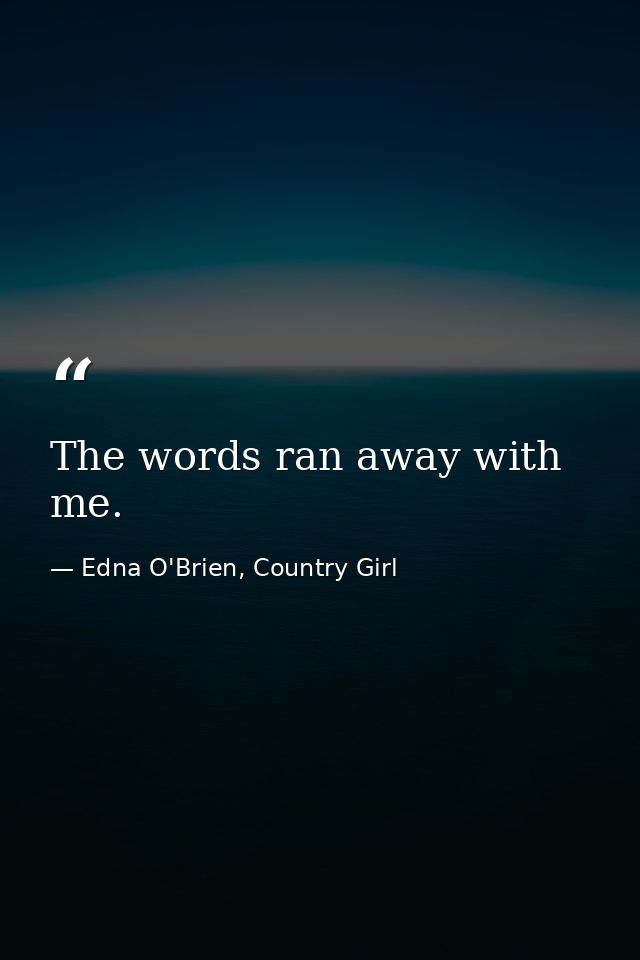 The words ran away with me. — Edna O'Brien, Country Girl
