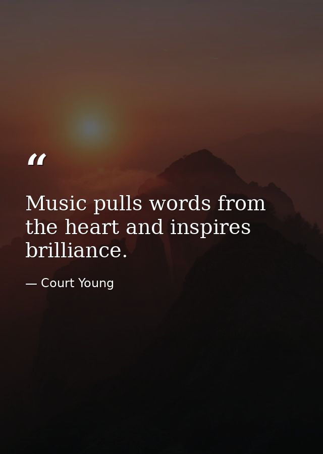 Music pulls words from the heart and inspires brilliance. — Court Young