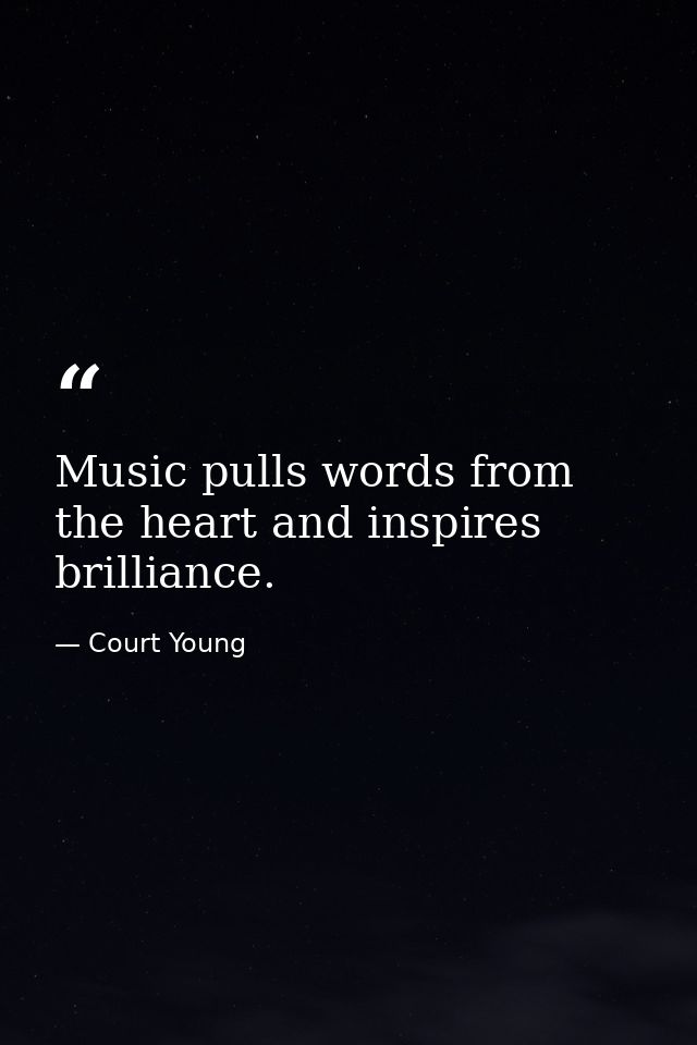 Music pulls words from the heart and inspires brilliance. — Court Young