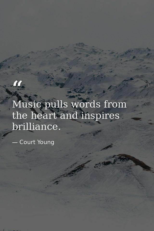 Music pulls words from the heart and inspires brilliance. — Court Young
