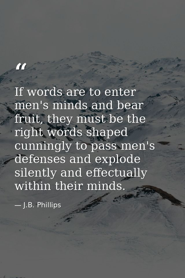 If words are to enter men's minds and bear fruit, they must be the right words shaped cunningly to pass men's defenses a — J.B. Phillips
