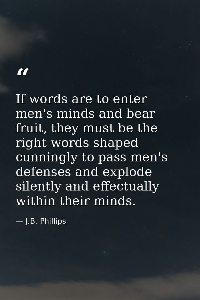 If words are to enter men's minds and bear fruit, they must be the right words shaped cunningly to pass men's defenses a — J.B. Phillips