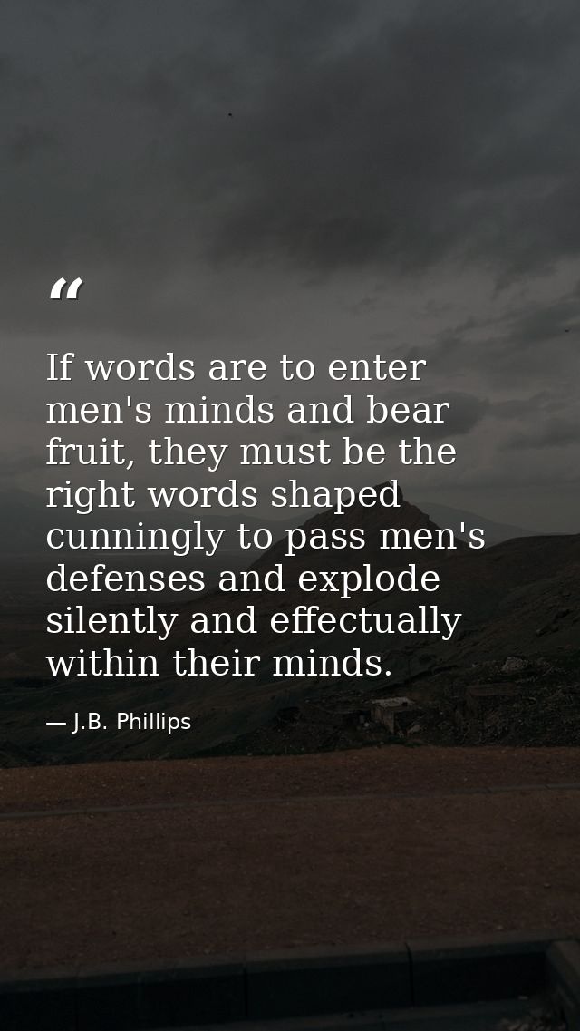 If words are to enter men's minds and bear fruit, they must be the right words shaped cunningly to pass men's defenses a — J.B. Phillips