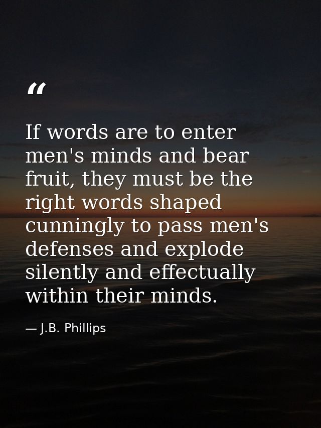 If words are to enter men's minds and bear fruit, they must be the right words shaped cunningly to pass men's defenses a — J.B. Phillips
