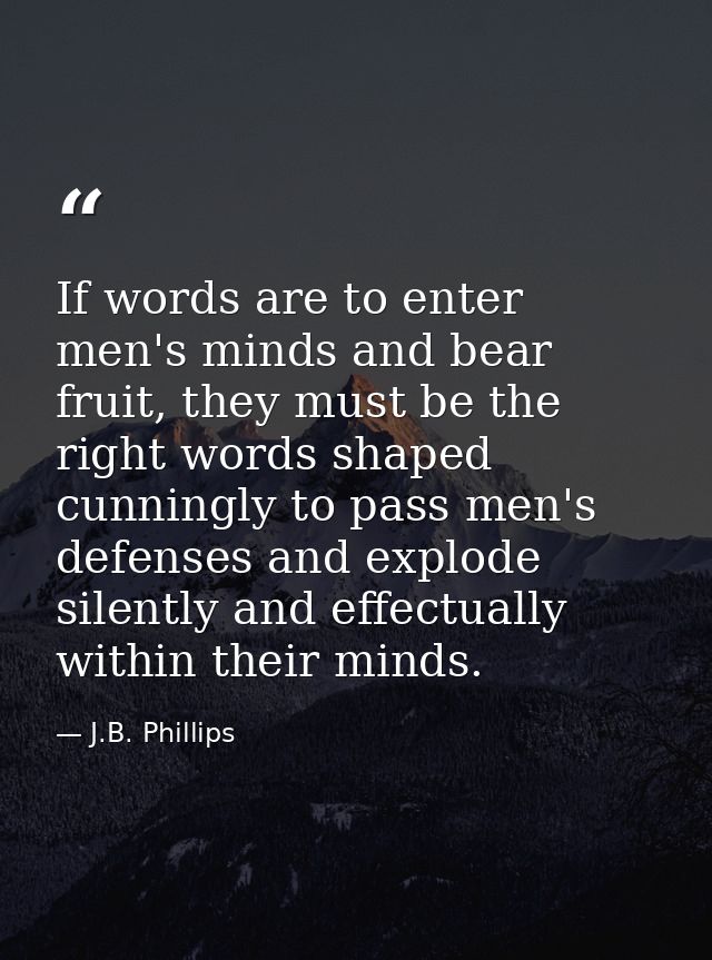If words are to enter men's minds and bear fruit, they must be the right words shaped cunningly to pass men's defenses a — J.B. Phillips