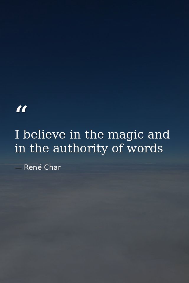 I believe in the magic and in the authority of words — René Char