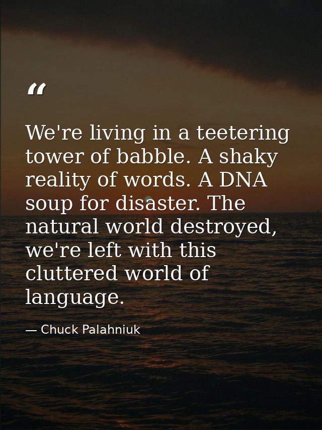 We're living in a teetering tower of babble. A shaky reality of words. A DNA soup for disaster. The natural world destro — Chuck Palahniuk