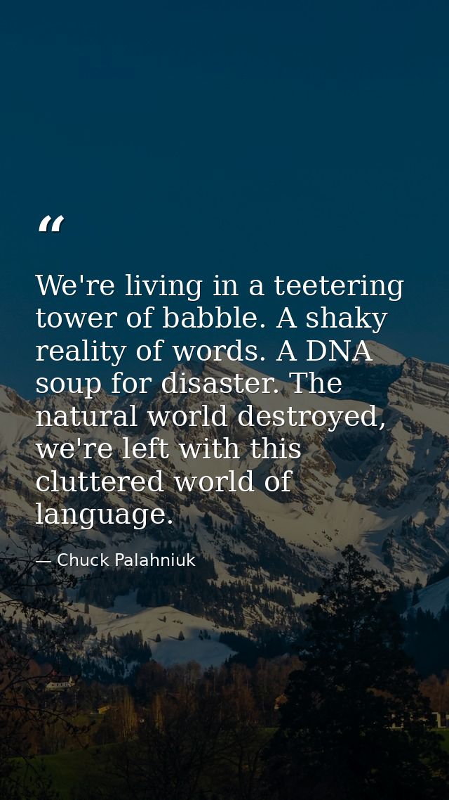 We're living in a teetering tower of babble. A shaky reality of words. A DNA soup for disaster. The natural world destro — Chuck Palahniuk