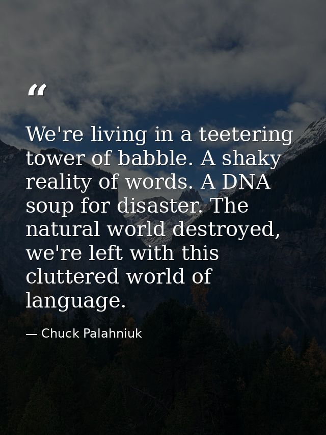 We're living in a teetering tower of babble. A shaky reality of words. A DNA soup for disaster. The natural world destro — Chuck Palahniuk