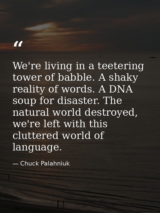 We're living in a teetering tower of babble. A shaky reality of words. A DNA soup for disaster. The natural world destro — Chuck Palahniuk
