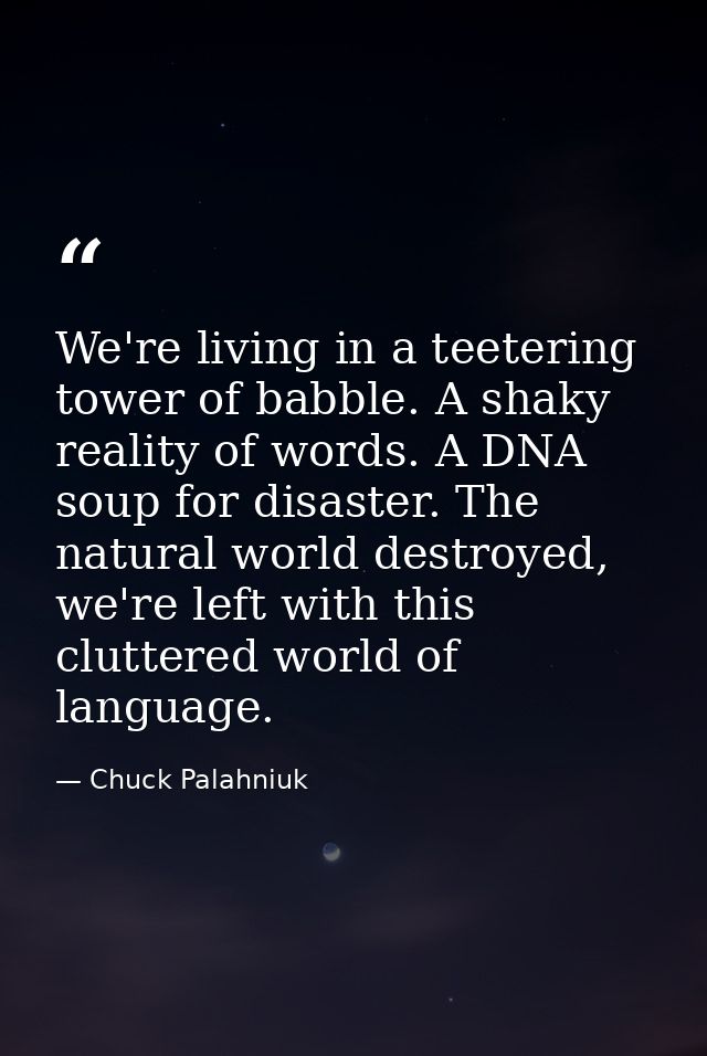 We're living in a teetering tower of babble. A shaky reality of words. A DNA soup for disaster. The natural world destro — Chuck Palahniuk