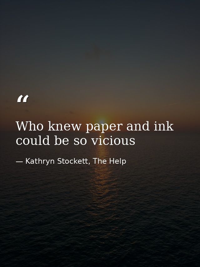 Who knew paper and ink could be so vicious — Kathryn Stockett, The Help