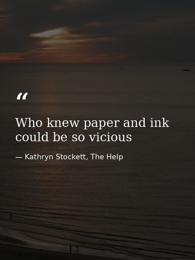 Who knew paper and ink could be so vicious — Kathryn Stockett, The Help
