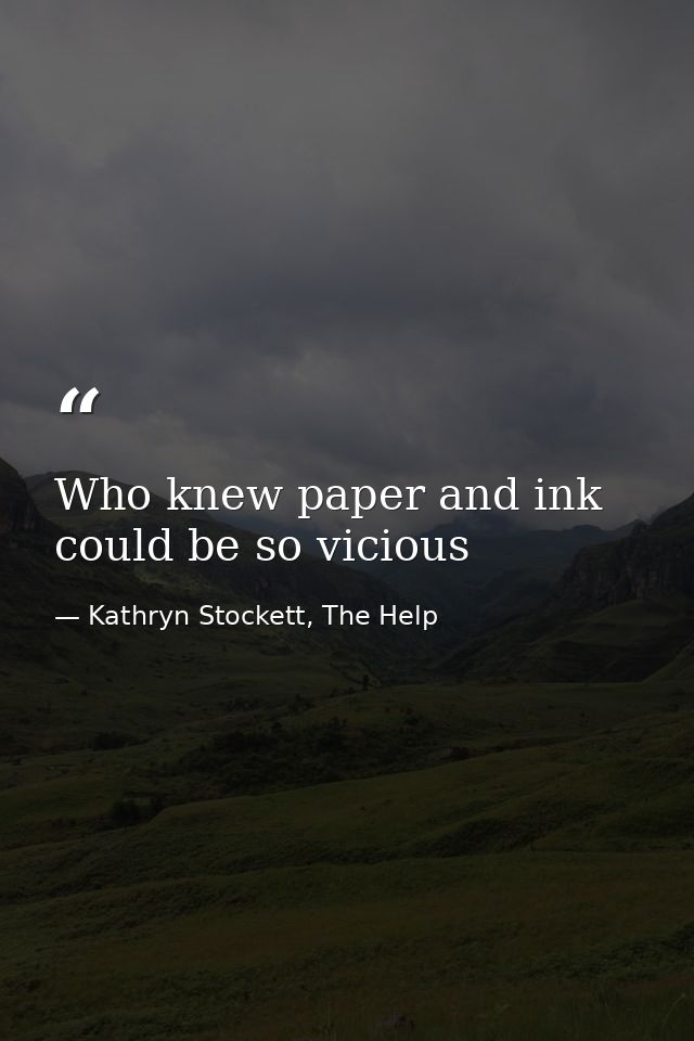 Who knew paper and ink could be so vicious — Kathryn Stockett, The Help