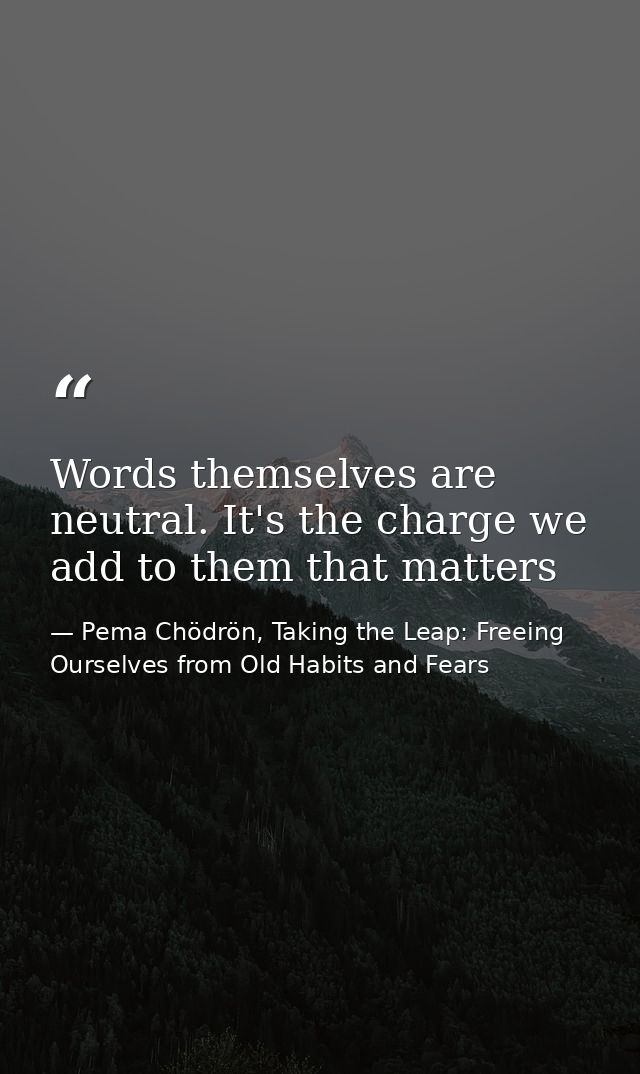Words themselves are neutral. It's the charge we add to them that matters — Pema Chödrön, Taking the Leap: Freeing Ourselves from Old Habits and Fears